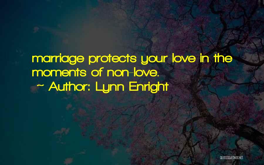 Lynn Enright Quotes: Marriage Protects Your Love In The Moments Of Non-love.