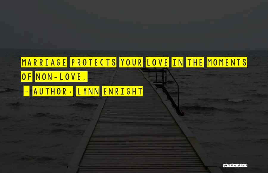 Lynn Enright Quotes: Marriage Protects Your Love In The Moments Of Non-love.