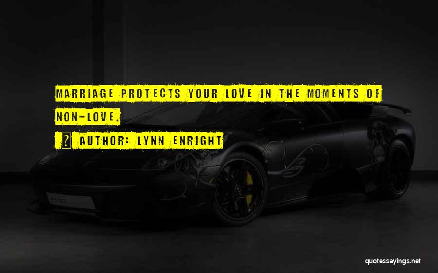 Lynn Enright Quotes: Marriage Protects Your Love In The Moments Of Non-love.