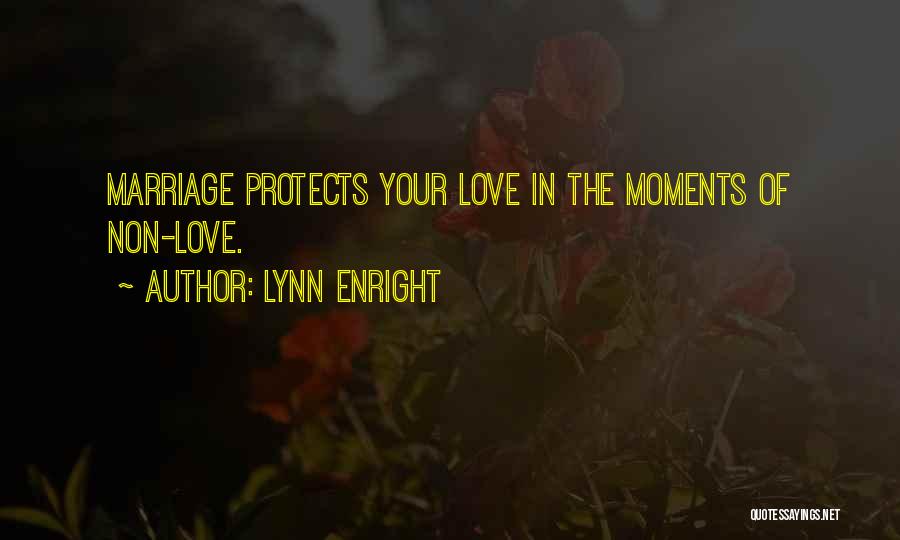 Lynn Enright Quotes: Marriage Protects Your Love In The Moments Of Non-love.
