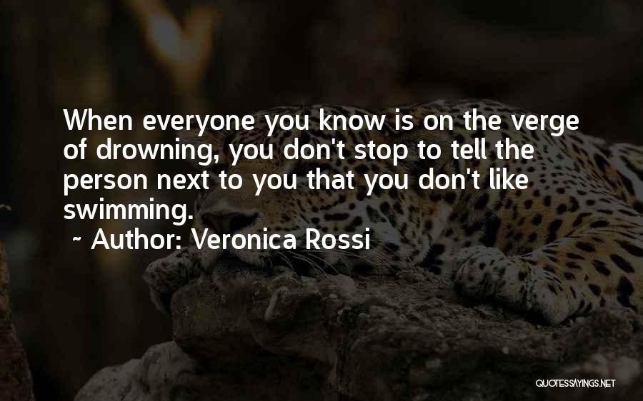 Veronica Rossi Quotes: When Everyone You Know Is On The Verge Of Drowning, You Don't Stop To Tell The Person Next To You