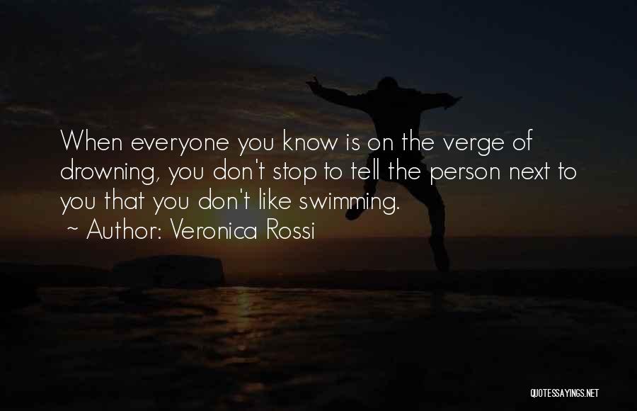 Veronica Rossi Quotes: When Everyone You Know Is On The Verge Of Drowning, You Don't Stop To Tell The Person Next To You