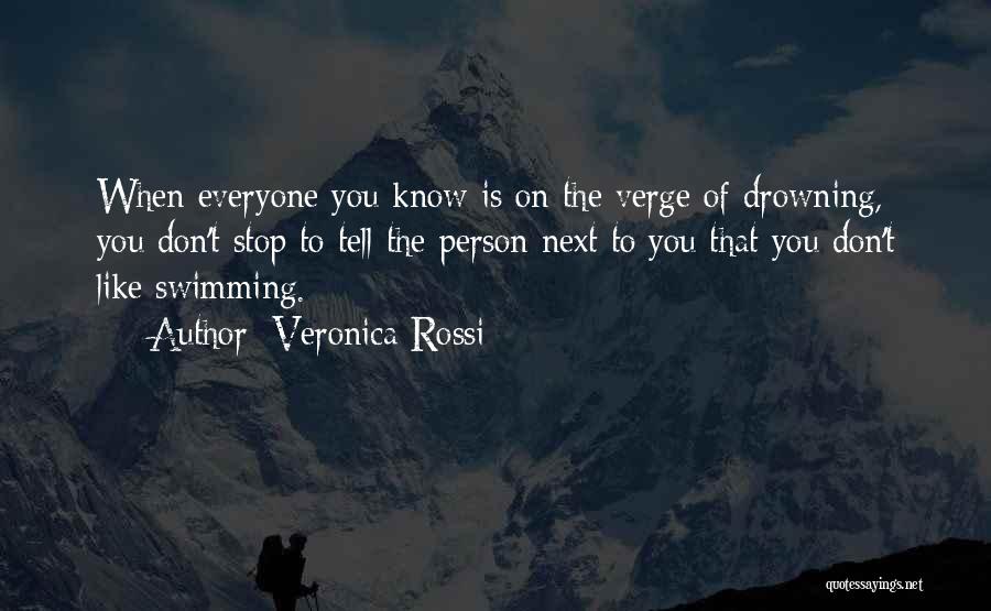 Veronica Rossi Quotes: When Everyone You Know Is On The Verge Of Drowning, You Don't Stop To Tell The Person Next To You