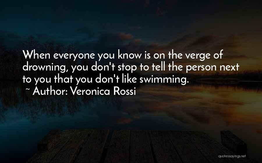 Veronica Rossi Quotes: When Everyone You Know Is On The Verge Of Drowning, You Don't Stop To Tell The Person Next To You