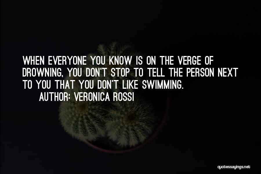 Veronica Rossi Quotes: When Everyone You Know Is On The Verge Of Drowning, You Don't Stop To Tell The Person Next To You