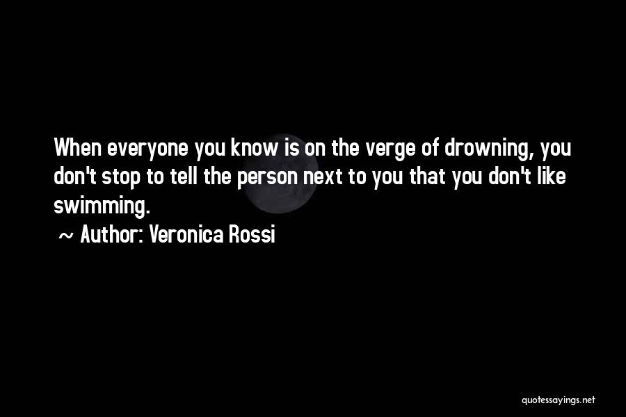 Veronica Rossi Quotes: When Everyone You Know Is On The Verge Of Drowning, You Don't Stop To Tell The Person Next To You