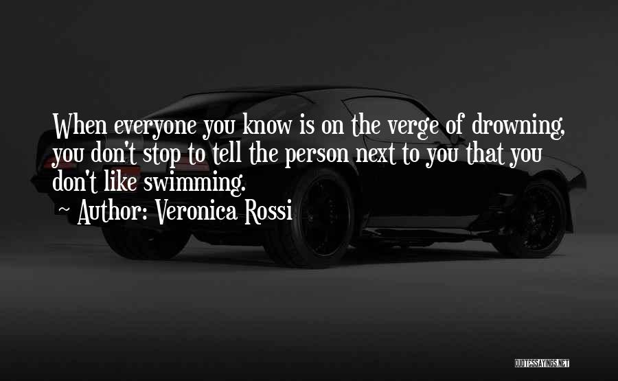 Veronica Rossi Quotes: When Everyone You Know Is On The Verge Of Drowning, You Don't Stop To Tell The Person Next To You