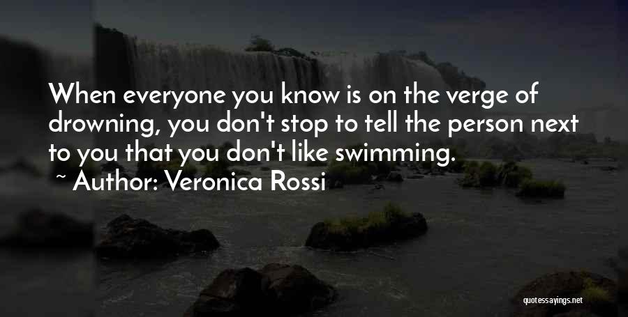 Veronica Rossi Quotes: When Everyone You Know Is On The Verge Of Drowning, You Don't Stop To Tell The Person Next To You