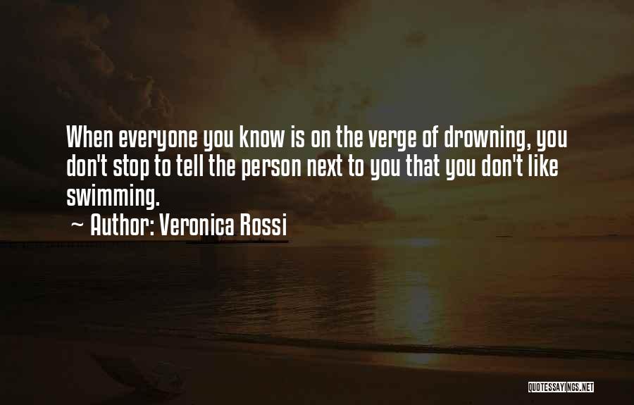 Veronica Rossi Quotes: When Everyone You Know Is On The Verge Of Drowning, You Don't Stop To Tell The Person Next To You