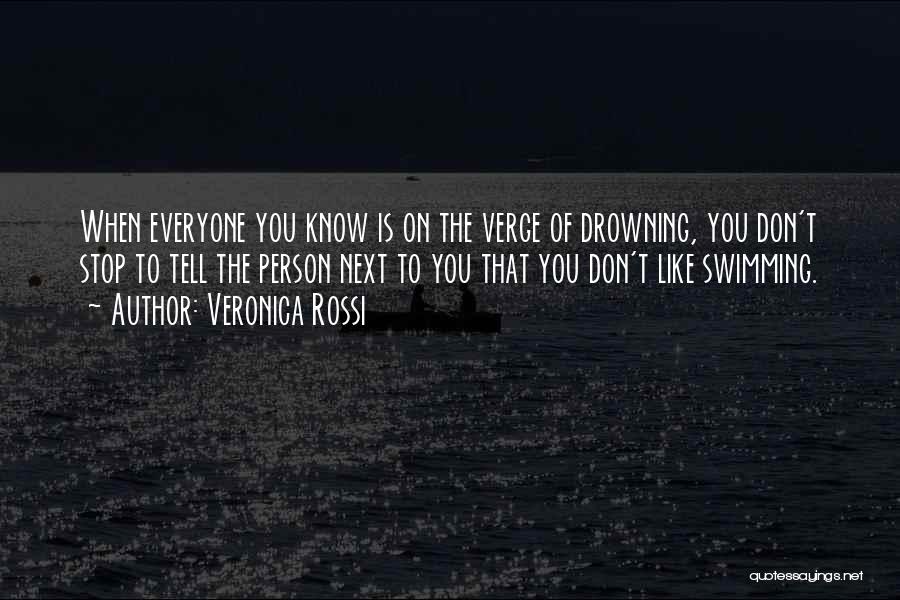 Veronica Rossi Quotes: When Everyone You Know Is On The Verge Of Drowning, You Don't Stop To Tell The Person Next To You