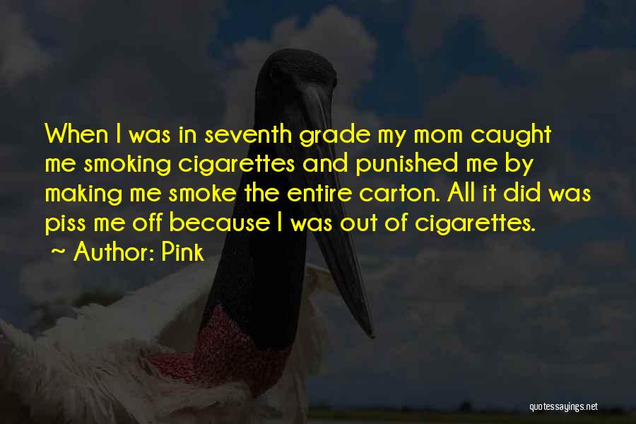 Pink Quotes: When I Was In Seventh Grade My Mom Caught Me Smoking Cigarettes And Punished Me By Making Me Smoke The