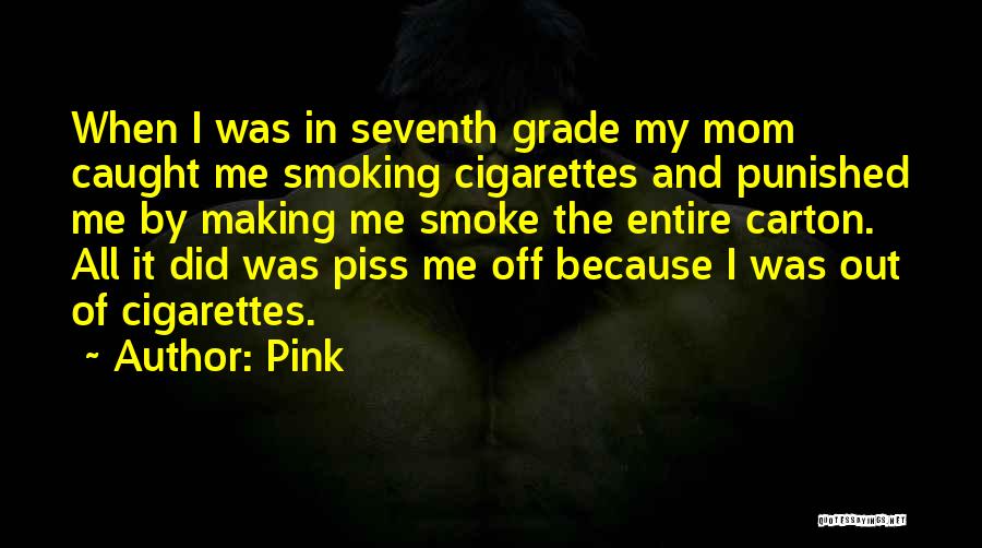 Pink Quotes: When I Was In Seventh Grade My Mom Caught Me Smoking Cigarettes And Punished Me By Making Me Smoke The