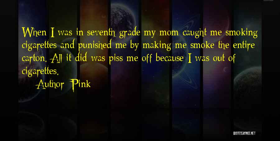 Pink Quotes: When I Was In Seventh Grade My Mom Caught Me Smoking Cigarettes And Punished Me By Making Me Smoke The