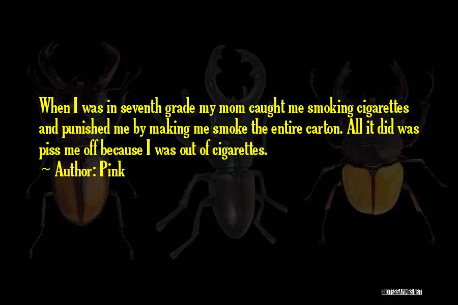 Pink Quotes: When I Was In Seventh Grade My Mom Caught Me Smoking Cigarettes And Punished Me By Making Me Smoke The