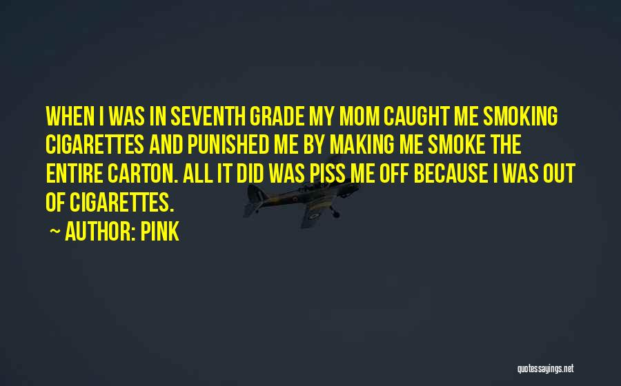 Pink Quotes: When I Was In Seventh Grade My Mom Caught Me Smoking Cigarettes And Punished Me By Making Me Smoke The