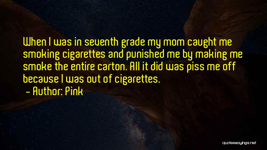 Pink Quotes: When I Was In Seventh Grade My Mom Caught Me Smoking Cigarettes And Punished Me By Making Me Smoke The