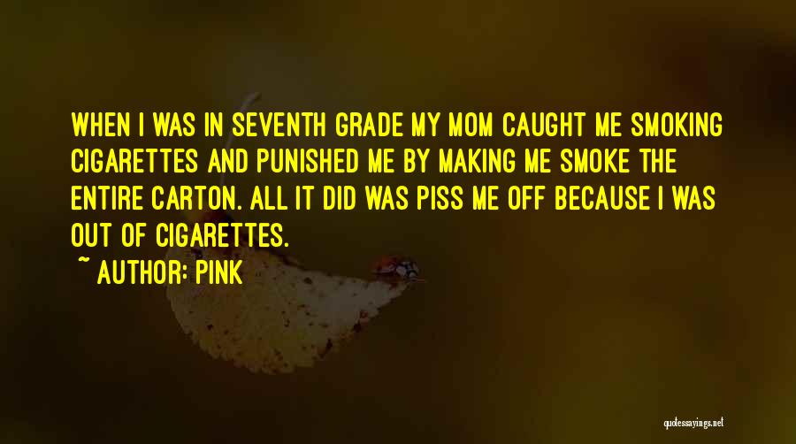 Pink Quotes: When I Was In Seventh Grade My Mom Caught Me Smoking Cigarettes And Punished Me By Making Me Smoke The