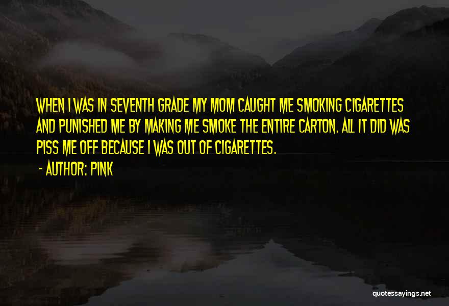 Pink Quotes: When I Was In Seventh Grade My Mom Caught Me Smoking Cigarettes And Punished Me By Making Me Smoke The