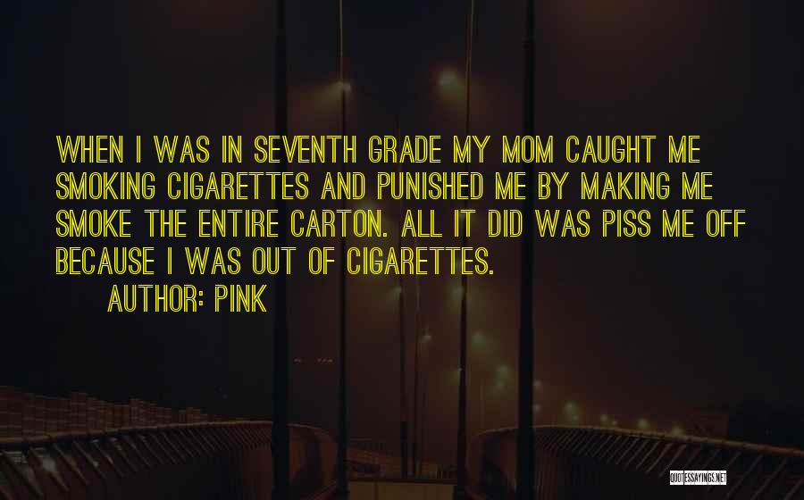 Pink Quotes: When I Was In Seventh Grade My Mom Caught Me Smoking Cigarettes And Punished Me By Making Me Smoke The