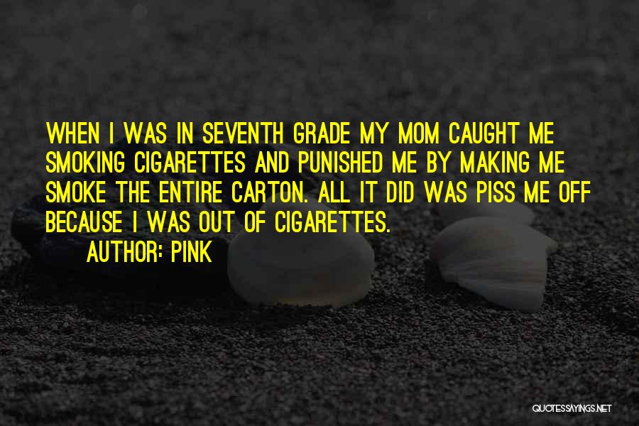 Pink Quotes: When I Was In Seventh Grade My Mom Caught Me Smoking Cigarettes And Punished Me By Making Me Smoke The