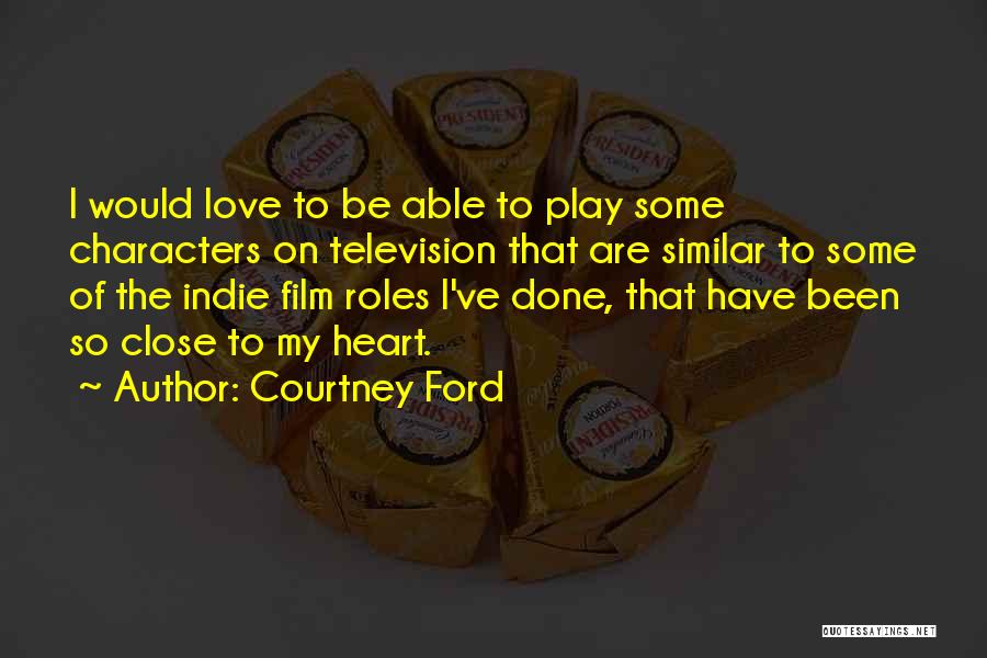 Courtney Ford Quotes: I Would Love To Be Able To Play Some Characters On Television That Are Similar To Some Of The Indie