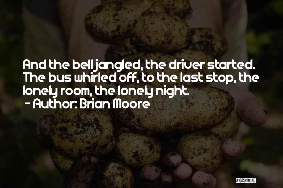 Brian Moore Quotes: And The Bell Jangled, The Driver Started. The Bus Whirled Off, To The Last Stop, The Lonely Room, The Lonely