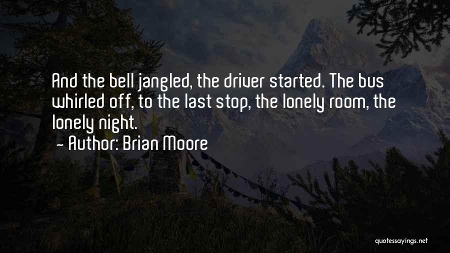 Brian Moore Quotes: And The Bell Jangled, The Driver Started. The Bus Whirled Off, To The Last Stop, The Lonely Room, The Lonely