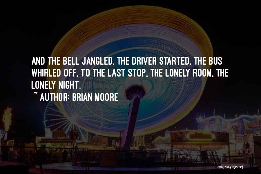 Brian Moore Quotes: And The Bell Jangled, The Driver Started. The Bus Whirled Off, To The Last Stop, The Lonely Room, The Lonely