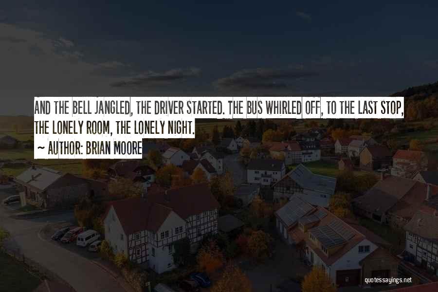 Brian Moore Quotes: And The Bell Jangled, The Driver Started. The Bus Whirled Off, To The Last Stop, The Lonely Room, The Lonely