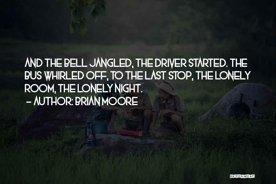 Brian Moore Quotes: And The Bell Jangled, The Driver Started. The Bus Whirled Off, To The Last Stop, The Lonely Room, The Lonely