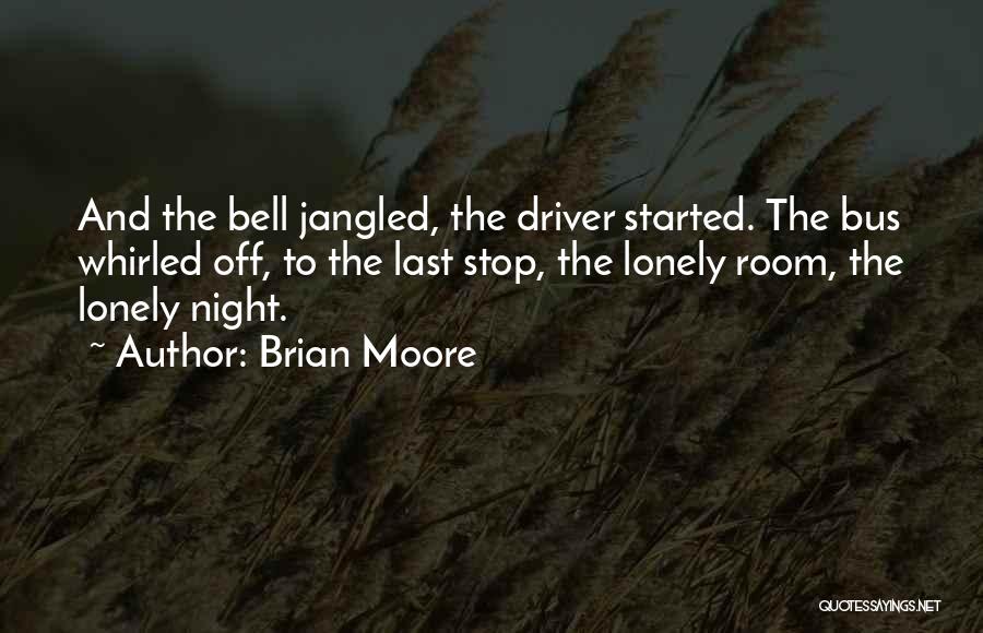 Brian Moore Quotes: And The Bell Jangled, The Driver Started. The Bus Whirled Off, To The Last Stop, The Lonely Room, The Lonely