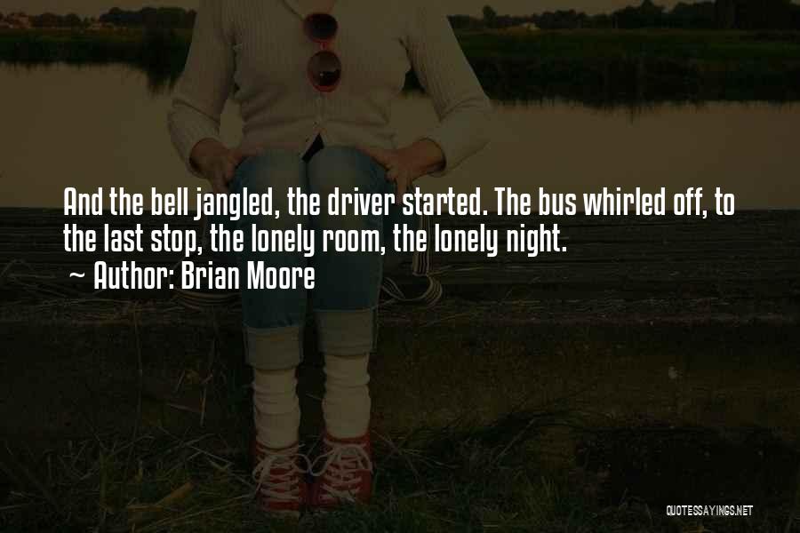 Brian Moore Quotes: And The Bell Jangled, The Driver Started. The Bus Whirled Off, To The Last Stop, The Lonely Room, The Lonely