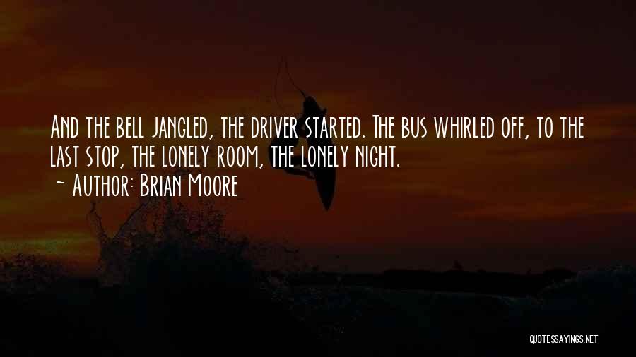 Brian Moore Quotes: And The Bell Jangled, The Driver Started. The Bus Whirled Off, To The Last Stop, The Lonely Room, The Lonely