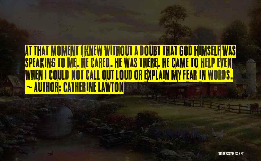 Catherine Lawton Quotes: At That Moment I Knew Without A Doubt That God Himself Was Speaking To Me. He Cared. He Was There.