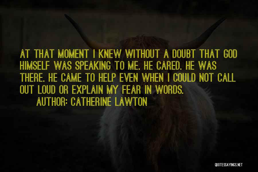 Catherine Lawton Quotes: At That Moment I Knew Without A Doubt That God Himself Was Speaking To Me. He Cared. He Was There.