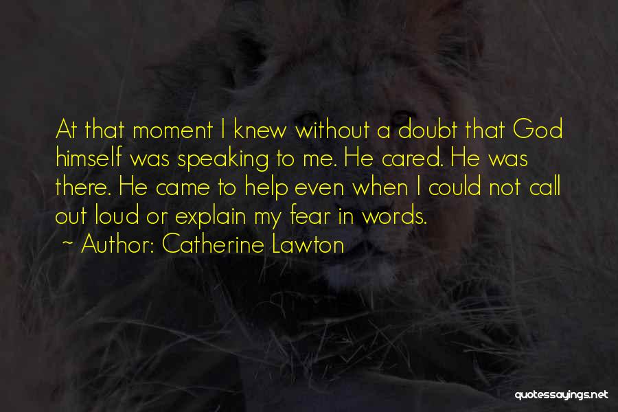 Catherine Lawton Quotes: At That Moment I Knew Without A Doubt That God Himself Was Speaking To Me. He Cared. He Was There.