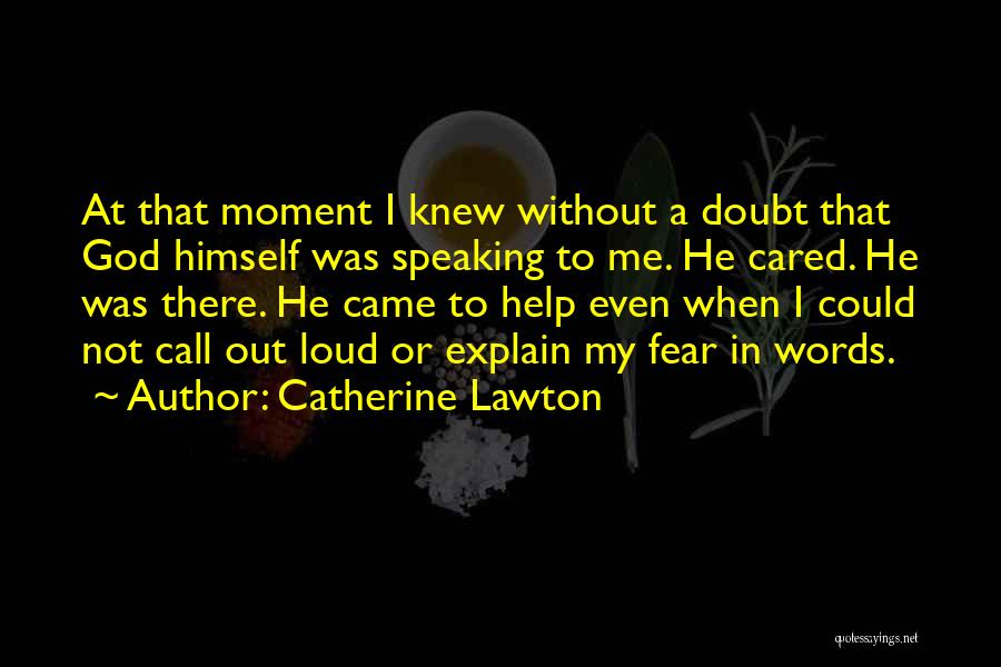 Catherine Lawton Quotes: At That Moment I Knew Without A Doubt That God Himself Was Speaking To Me. He Cared. He Was There.