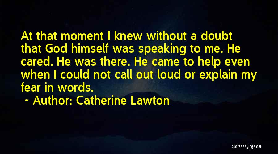 Catherine Lawton Quotes: At That Moment I Knew Without A Doubt That God Himself Was Speaking To Me. He Cared. He Was There.