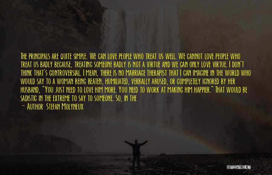 Stefan Molyneux Quotes: The Principals Are Quite Simple. We Can Love People Who Treat Us Well. We Cannot Love People Who Treat Us