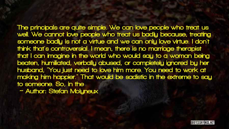 Stefan Molyneux Quotes: The Principals Are Quite Simple. We Can Love People Who Treat Us Well. We Cannot Love People Who Treat Us