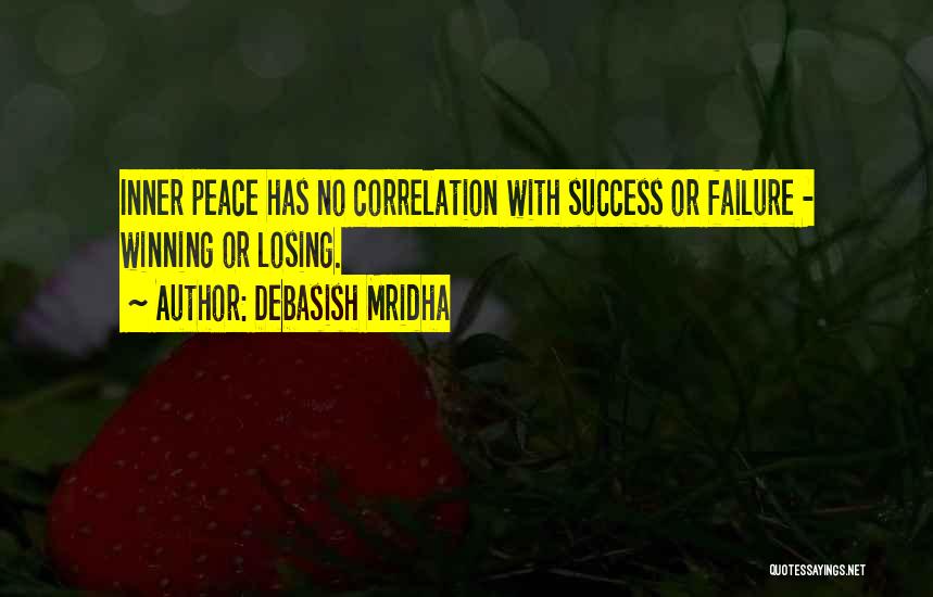 Debasish Mridha Quotes: Inner Peace Has No Correlation With Success Or Failure - Winning Or Losing.