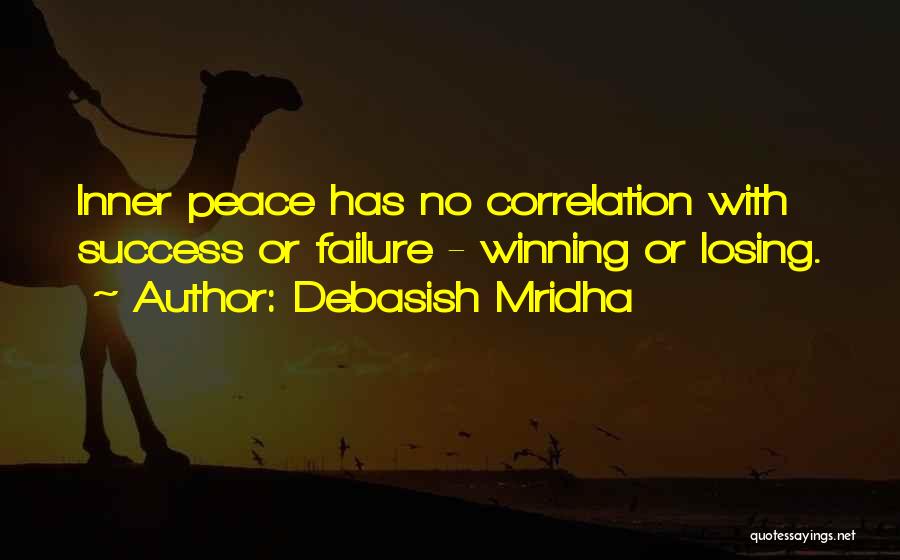 Debasish Mridha Quotes: Inner Peace Has No Correlation With Success Or Failure - Winning Or Losing.