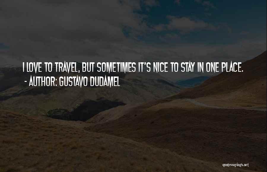 Gustavo Dudamel Quotes: I Love To Travel, But Sometimes It's Nice To Stay In One Place.