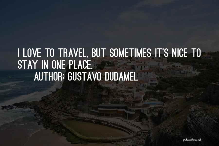 Gustavo Dudamel Quotes: I Love To Travel, But Sometimes It's Nice To Stay In One Place.