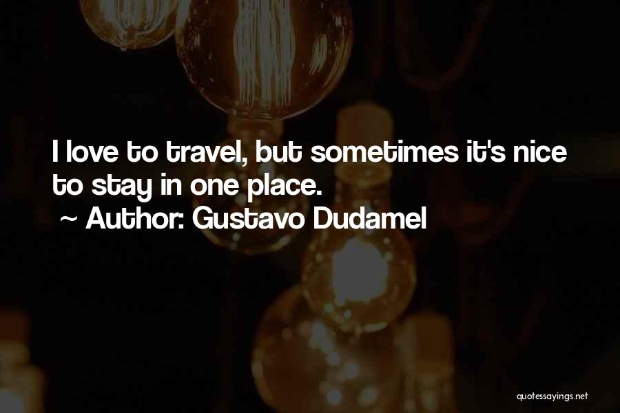 Gustavo Dudamel Quotes: I Love To Travel, But Sometimes It's Nice To Stay In One Place.