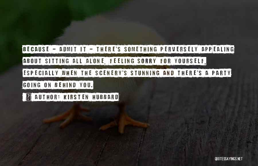 Kirsten Hubbard Quotes: Because - Admit It - There's Something Perversely Appealing About Sitting All Alone, Feeling Sorry For Yourself, Especially When The