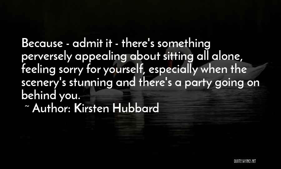 Kirsten Hubbard Quotes: Because - Admit It - There's Something Perversely Appealing About Sitting All Alone, Feeling Sorry For Yourself, Especially When The