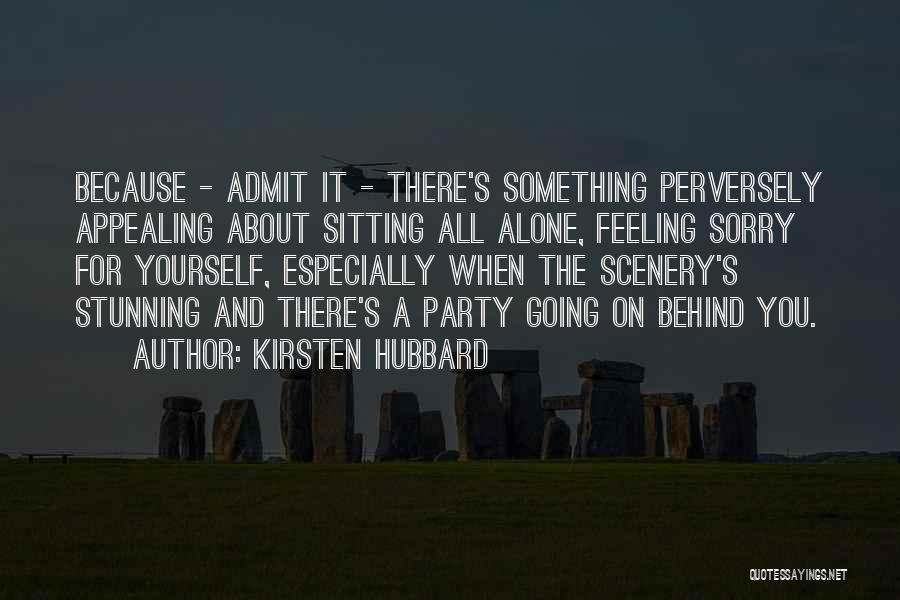 Kirsten Hubbard Quotes: Because - Admit It - There's Something Perversely Appealing About Sitting All Alone, Feeling Sorry For Yourself, Especially When The