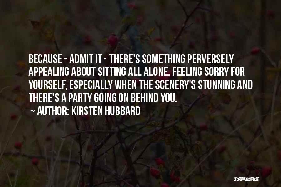 Kirsten Hubbard Quotes: Because - Admit It - There's Something Perversely Appealing About Sitting All Alone, Feeling Sorry For Yourself, Especially When The