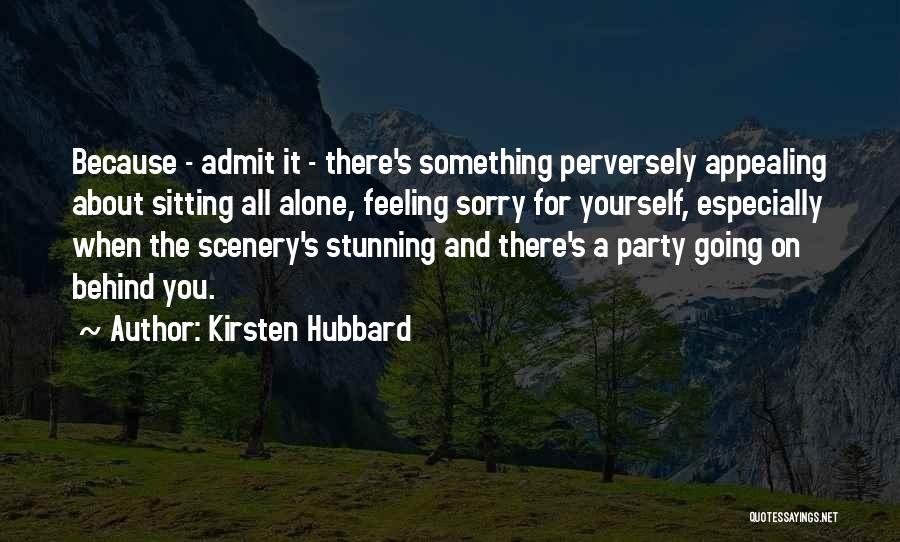 Kirsten Hubbard Quotes: Because - Admit It - There's Something Perversely Appealing About Sitting All Alone, Feeling Sorry For Yourself, Especially When The